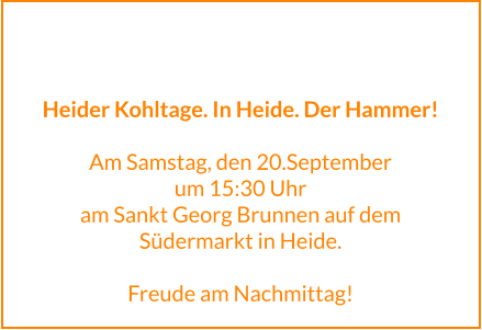 Heider Kohltage. In Heide. Der Hammer!  Am Samstag, den 20.September um 15:30 Uhr am Sankt Georg Brunnen auf dem Südermarkt in Heide.  Freude am Nachmittag!