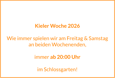 Kieler Woche 2026  Wie immer spielen wir am Freitag & Samstag an beiden Wochenenden,  immer ab 20:00 Uhr  im Schlossgarten!